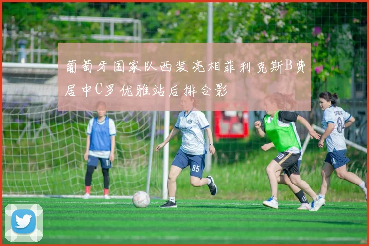 葡萄牙国家队西装亮相菲利克斯B费居中C罗优雅站后排合影