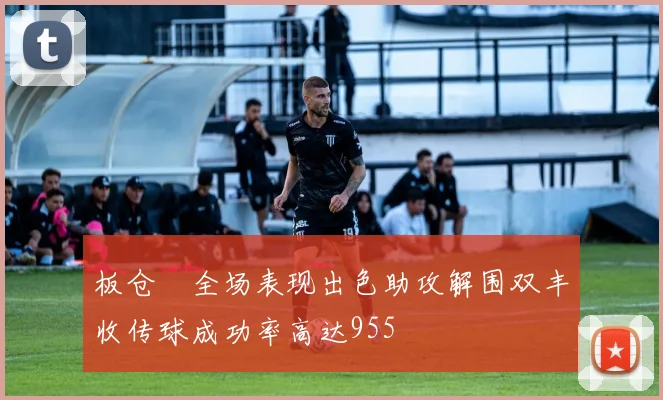 板仓滉全场表现出色助攻解围双丰收传球成功率高达955