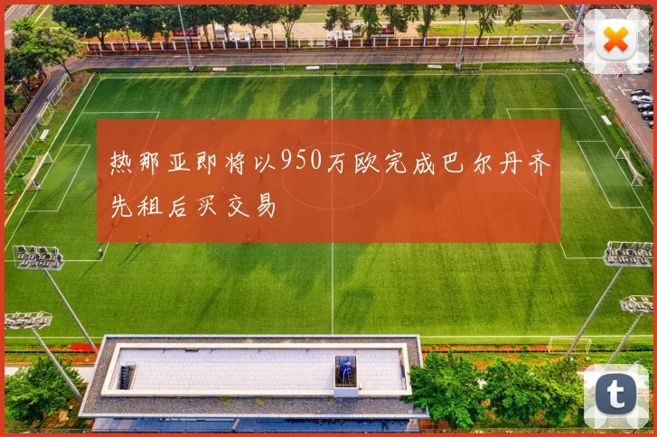 热那亚即将以950万欧完成巴尔丹齐先租后买交易