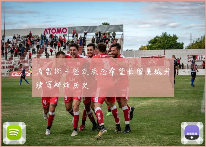 马雷斯卡坚定表态希望长留曼城并续写辉煌历史