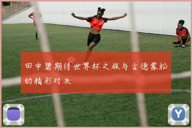 田中碧期待世界杯之旅与古德蒙松的精彩对决