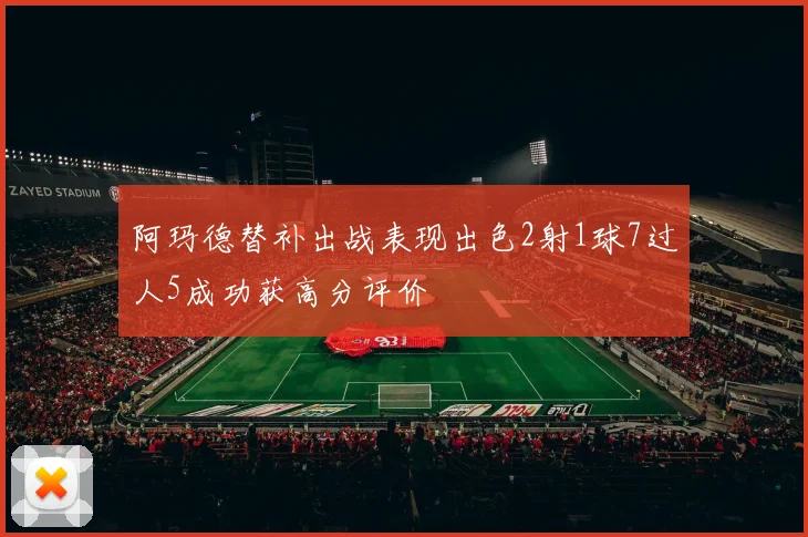阿玛德替补出战表现出色2射1球7过人5成功获高分评价