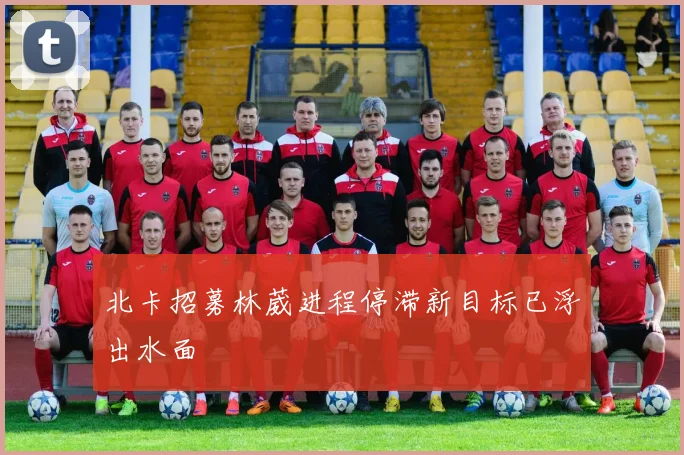 北卡招募林葳进程停滞新目标已浮出水面